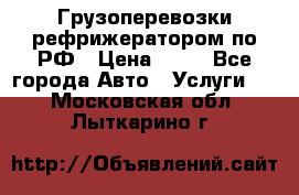 Грузоперевозки рефрижератором по РФ › Цена ­ 15 - Все города Авто » Услуги   . Московская обл.,Лыткарино г.
